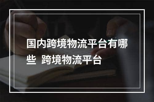 国内跨境物流平台有哪些  跨境物流平台