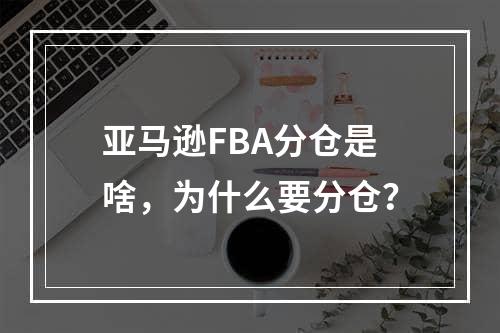 亚马逊FBA分仓是啥，为什么要分仓？