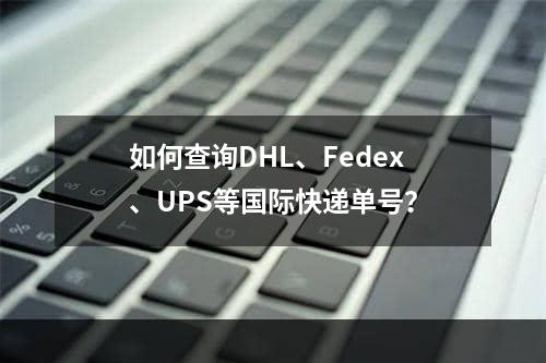 如何查询DHL、Fedex、UPS等国际快递单号？