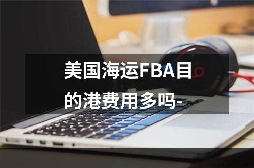 美国海运FBA目的港费用多吗-