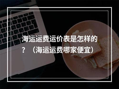 海运运费运价表是怎样的？（海运运费哪家便宜）