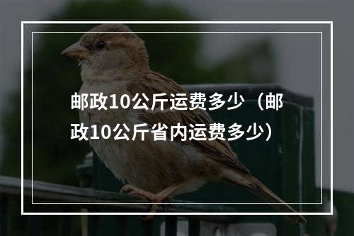 邮政10公斤运费多少（邮政10公斤省内运费多少）