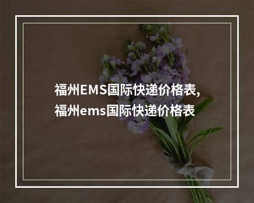 福州EMS国际快递价格表,福州ems国际快递价格表