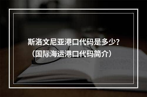 斯洛文尼亚港口代码是多少？（国际海运港口代码简介）