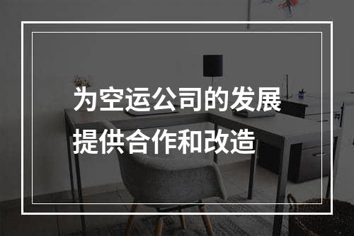 为空运公司的发展提供合作和改造