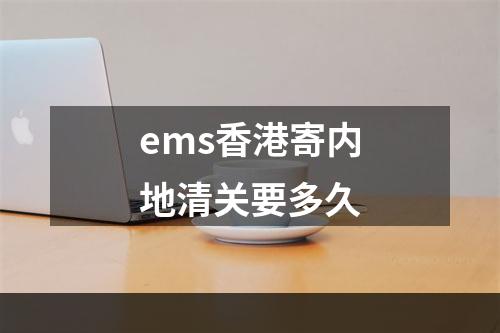 ems香港寄内地清关要多久