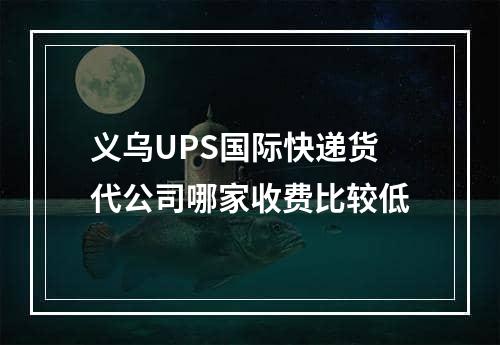 义乌UPS国际快递货代公司哪家收费比较低