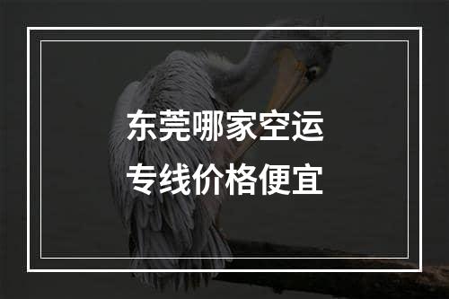 东莞哪家空运专线价格便宜