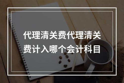 代理清关费代理清关费计入哪个会计科目