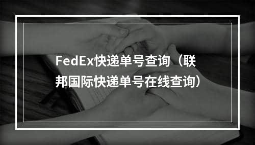 FedEx快递单号查询（联邦国际快递单号在线查询）