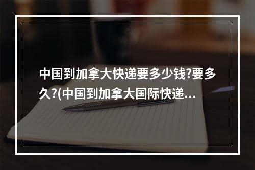 中国到加拿大快递要多少钱?要多久?(中国到加拿大国际快递价格与时效信息)