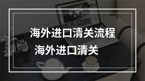 海外进口清关流程  海外进口清关