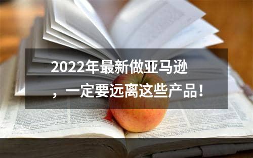 2022年最新做亚马逊，一定要远离这些产品！