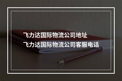 飞力达国际物流公司地址  飞力达国际物流公司客服电话