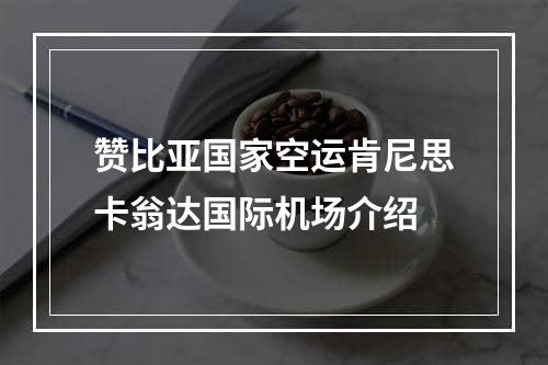 赞比亚国家空运肯尼思卡翁达国际机场介绍