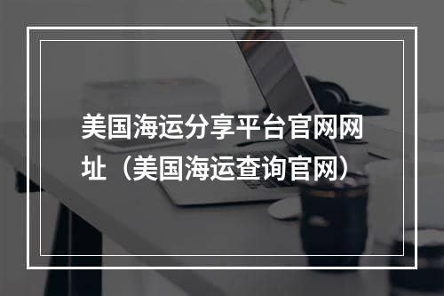 美国海运分享平台官网网址（美国海运查询官网）