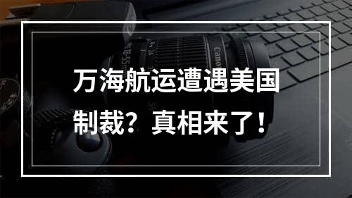 万海航运遭遇美国制裁？真相来了！