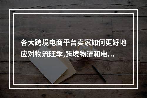 各大跨境电商平台卖家如何更好地应对物流旺季,跨境物流和电商旺季