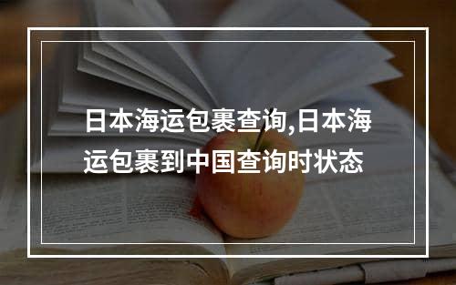 日本海运包裹查询,日本海运包裹到中国查询时状态