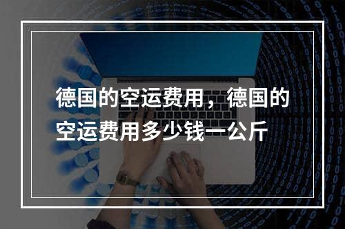 德国的空运费用，德国的空运费用多少钱一公斤