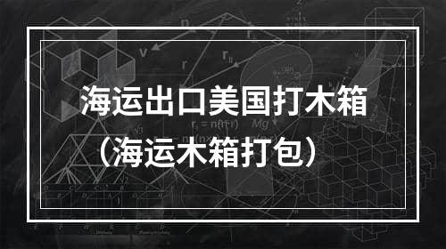 海运出口美国打木箱（海运木箱打包）