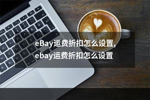 eBay运费折扣怎么设置,ebay运费折扣怎么设置