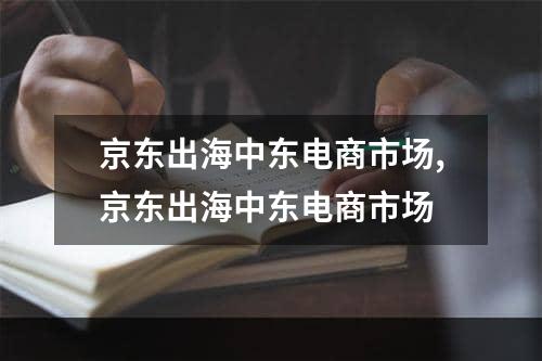 京东出海中东电商市场,京东出海中东电商市场