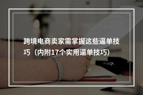 跨境电商卖家需掌握这些逼单技巧（内附17个实用逼单技巧）