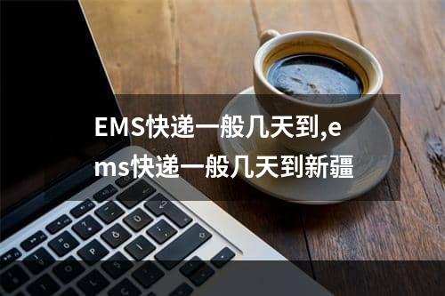 EMS快递一般几天到,ems快递一般几天到新疆