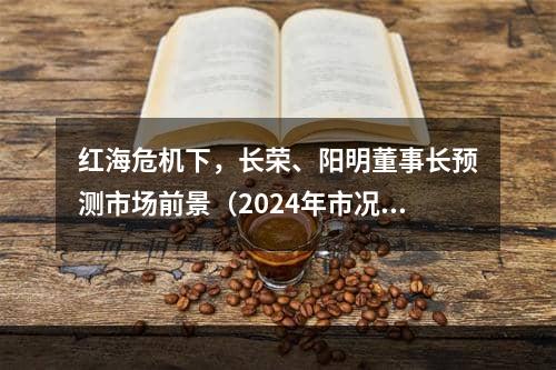 红海危机下，长荣、阳明董事长预测市场前景（2024年市况会比2023年好一些）