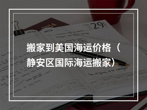 搬家到美国海运价格（静安区国际海运搬家）