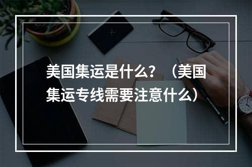 美国集运是什么？（美国集运专线需要注意什么）