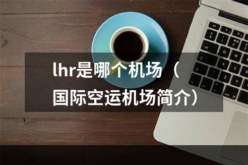 lhr是哪个机场（国际空运机场简介）