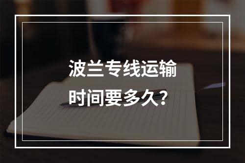 波兰专线运输时间要多久？