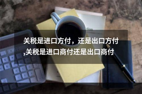 关税是进口方付，还是出口方付,关税是进口商付还是出口商付