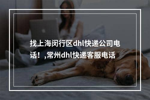 找上海闵行区dhl快递公司电话！,常州dhl快递客服电话