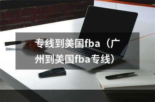 专线到美国fba（广州到美国fba专线）