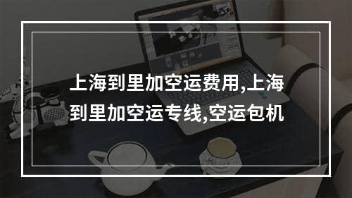 上海到里加空运费用,上海到里加空运专线,空运包机