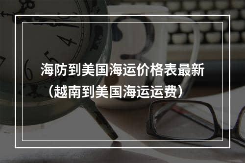 海防到美国海运价格表最新（越南到美国海运运费）