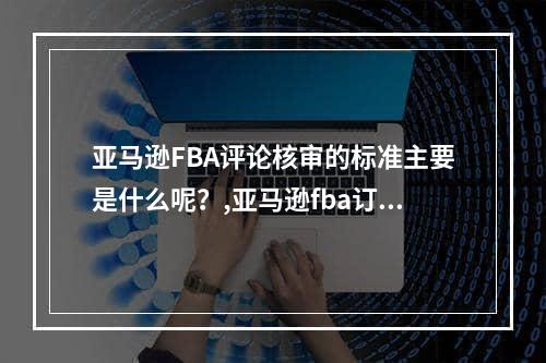 亚马逊FBA评论核审的标准主要是什么呢？,亚马逊fba订单有佣金是怎么回事