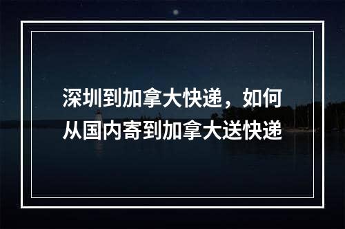 深圳到加拿大快递，如何从国内寄到加拿大送快递