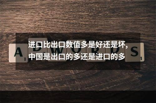 进口比出口数值多是好还是坏,中国是出口的多还是进口的多