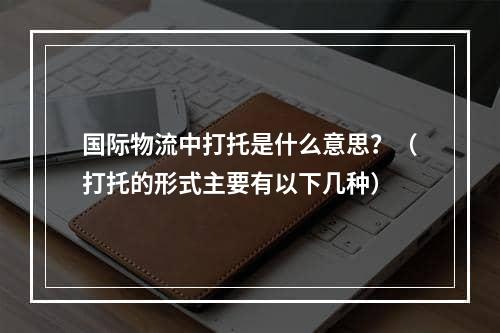 国际物流中打托是什么意思？（打托的形式主要有以下几种）