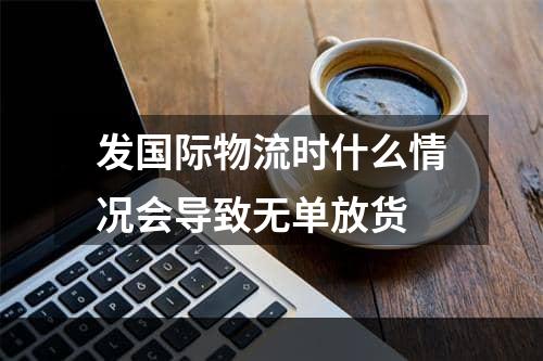 发国际物流时什么情况会导致无单放货