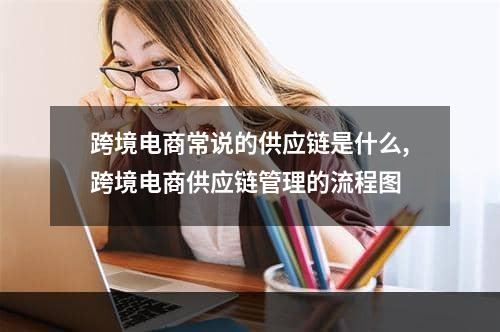 跨境电商常说的供应链是什么,跨境电商供应链管理的流程图