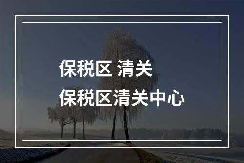 保税区 清关  保税区清关中心