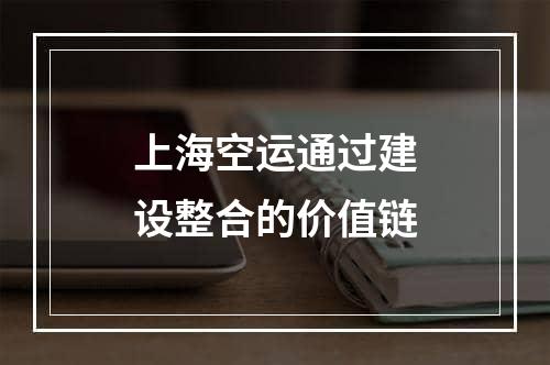 上海空运通过建设整合的价值链