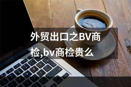 外贸出口之BV商检,bv商检贵么