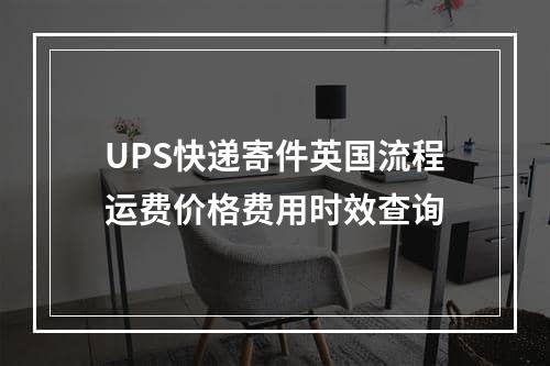 UPS快递寄件英国流程运费价格费用时效查询