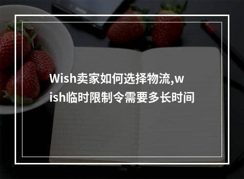 Wish卖家如何选择物流,wish临时限制令需要多长时间